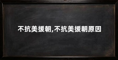 不抗美援朝,不抗美援朝原因