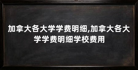 加拿大各大学学费明细,加拿大各大学学费明细学校费用