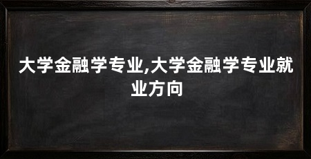 大学金融学专业,大学金融学专业就业方向