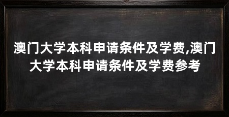 澳门大学本科申请条件及学费,澳门大学本科申请条件及学费参考