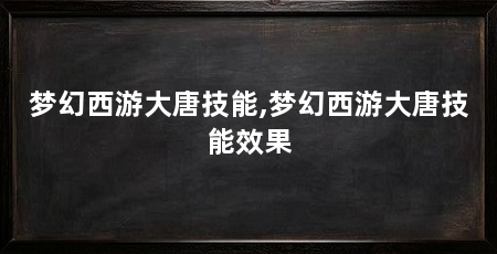 梦幻西游大唐技能,梦幻西游大唐技能效果