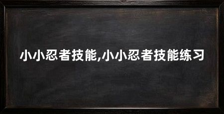 小小忍者技能,小小忍者技能练习