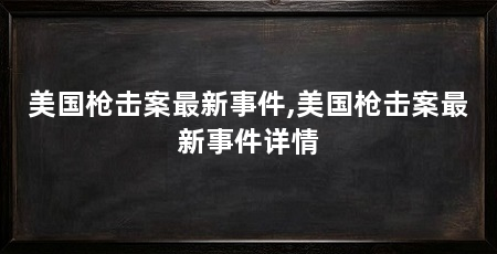 美国枪击案最新事件,美国枪击案最新事件详情