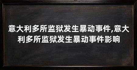 意大利多所监狱发生暴动事件,意大利多所监狱发生暴动事件影响