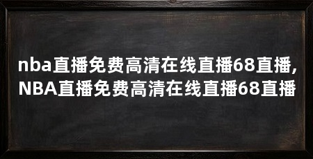 nba直播免费高清在线直播68直播,NBA直播免费高清在线直播68直播