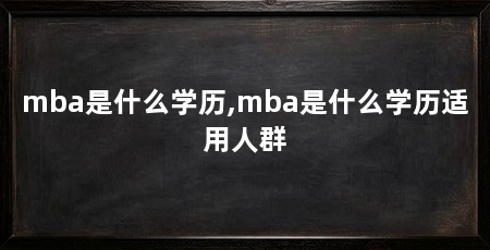 mba是什么学历,mba是什么学历适用人群