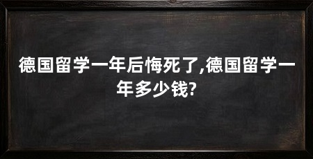 德国留学一年后悔死了,德国留学一年多少钱?