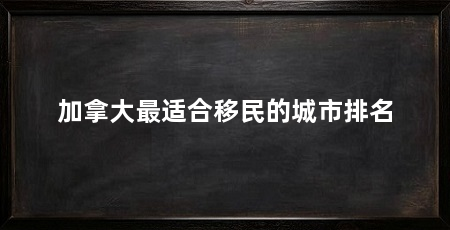 加拿大最适合移民的城市排名