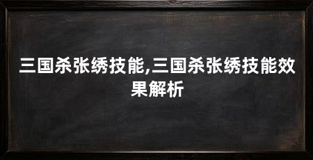 三国杀张绣技能,三国杀张绣技能效果解析