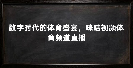 数字时代的体育盛宴,咪咕视频体育频道直播
