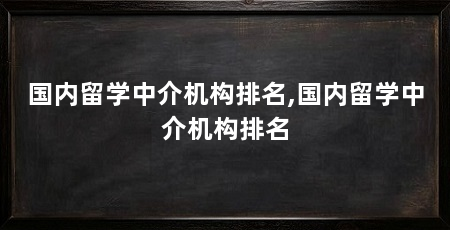 国内留学中介机构排名,国内留学中介机构排名