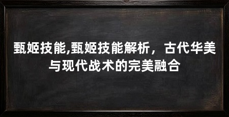 甄姬技能,甄姬技能解析，古代华美与现代战术的完美融合