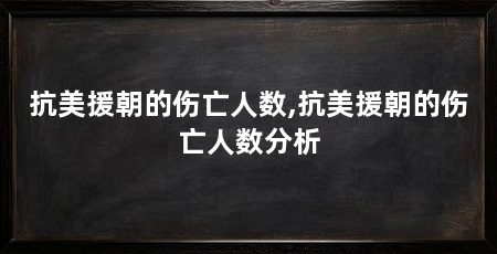 抗美援朝的伤亡人数,抗美援朝的伤亡人数分析