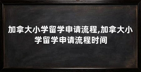 加拿大小学留学申请流程,加拿大小学留学申请流程时间