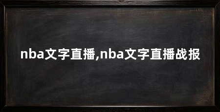 nba文字直播,nba文字直播战报
