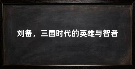 刘备,三国时代的英雄与智者