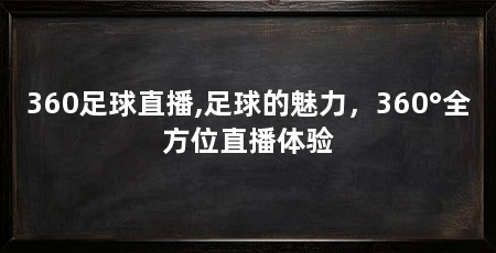 360足球直播,足球的魅力,360°全方位直播体验