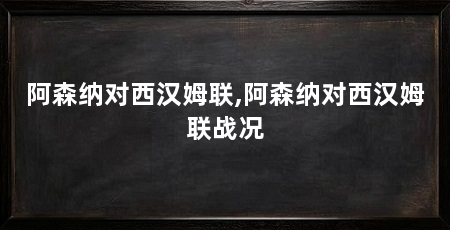 阿森纳对西汉姆联,阿森纳对西汉姆联战况