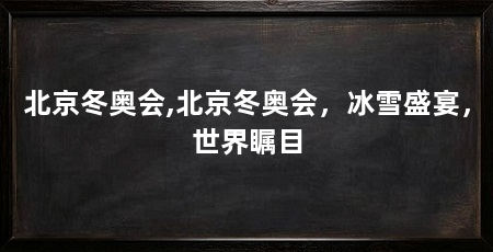 北京冬奥会,北京冬奥会,冰雪盛宴,世界瞩目