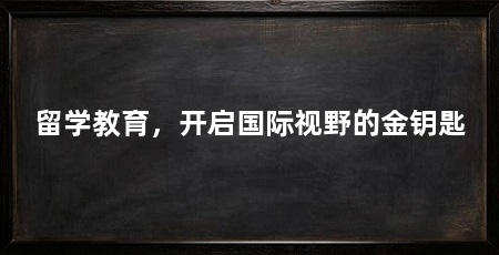 留学教育,开启国际视野的金钥匙