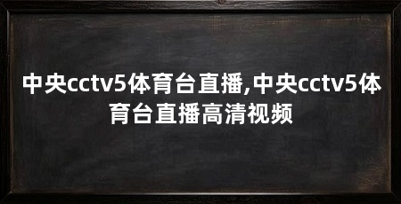 中央cctv5体育台直播,中央cctv5体育台直播高清视频