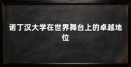 诺丁汉大学在世界舞台上的卓越地位