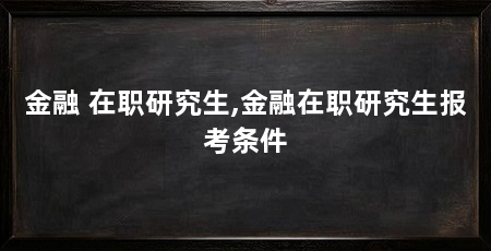 金融 在职研究生,金融在职研究生报考条件
