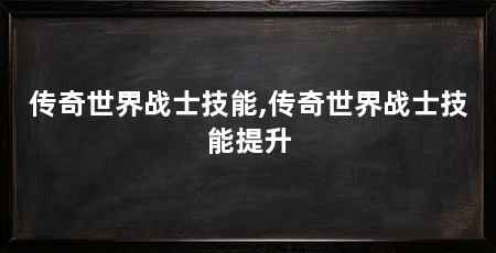 传奇世界战士技能,传奇世界战士技能提升