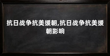 抗日战争抗美援朝,抗日战争抗美援朝影响