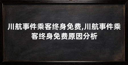 川航事件乘客终身免费,川航事件乘客终身免费原因分析