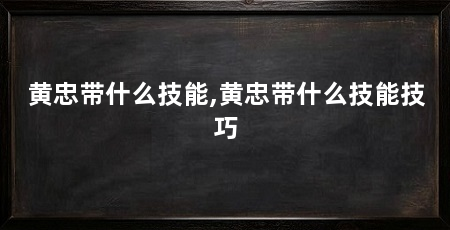 黄忠带什么技能,黄忠带什么技能技巧