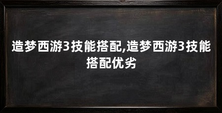 造梦西游3技能搭配,造梦西游3技能搭配优劣