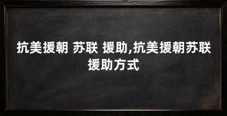 抗美援朝 苏联 援助,抗美援朝苏联援助方式