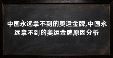 中国永远拿不到的奥运金牌,中国永远拿不到的奥运金牌原因分析