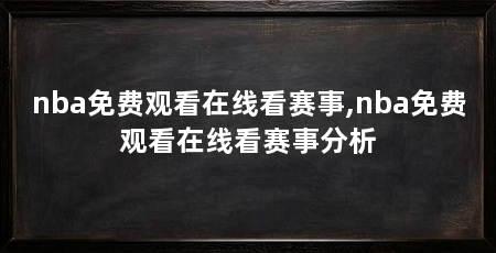 nba免费观看在线看赛事,nba免费观看在线看赛事分析