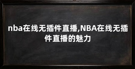 nba在线无插件直播,NBA在线无插件直播的魅力