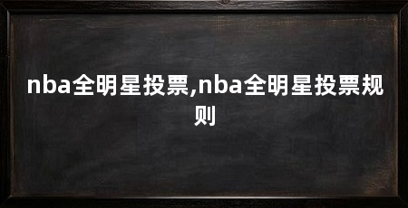 nba全明星投票,nba全明星投票规则