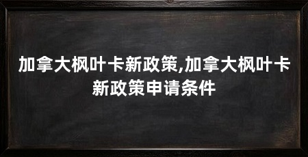 加拿大枫叶卡新政策,加拿大枫叶卡新政策申请条件