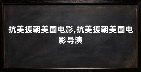 抗美援朝美国电影,抗美援朝美国电影导演