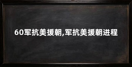 60军抗美援朝,军抗美援朝进程