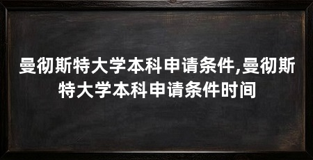 曼彻斯特大学本科申请条件,曼彻斯特大学本科申请条件时间
