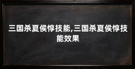 三国杀夏侯惇技能,三国杀夏侯惇技能效果