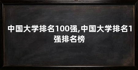 中国大学排名100强,中国大学排名1强排名榜