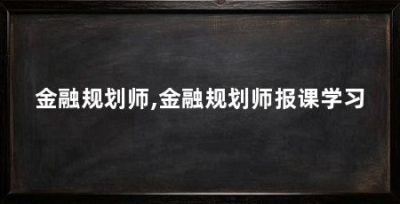 金融规划师,金融规划师报课学习