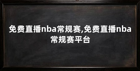 免费直播nba常规赛,免费直播nba常规赛平台