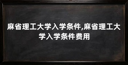 麻省理工大学入学条件,麻省理工大学入学条件费用