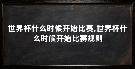 世界杯什么时候开始比赛,世界杯什么时候开始比赛规则
