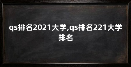 qs排名2021大学,qs排名221大学排名