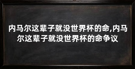 内马尔这辈子就没世界杯的命,内马尔这辈子就没世界杯的命争议