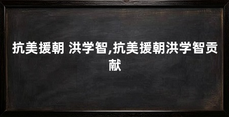 抗美援朝 洪学智,抗美援朝洪学智贡献